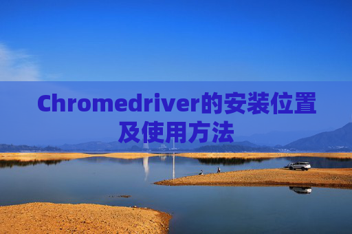 Chromedriver的安装位置及使用方法
