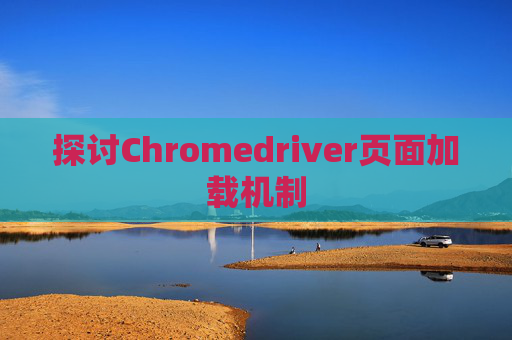 探讨Chromedriver页面加载机制