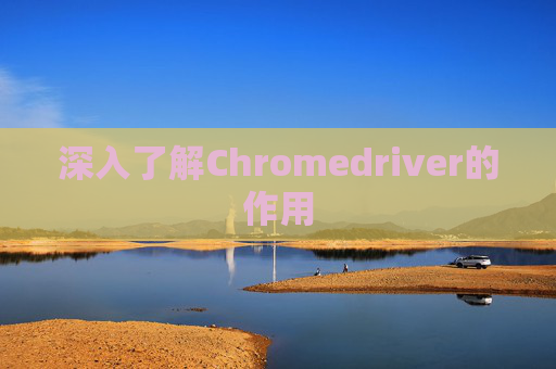 深入了解Chromedriver的作用